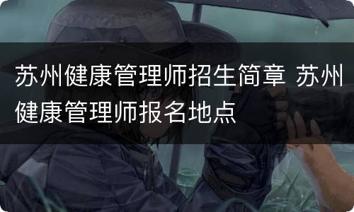 苏州健康管理师招生简章 苏州健康管理师报名地点