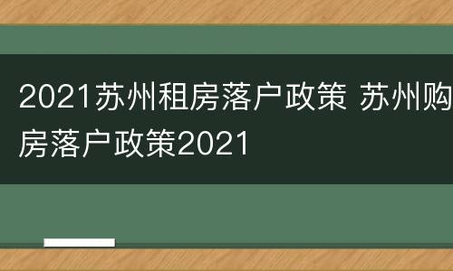 2021苏州租房落户政策 苏州购房落户政策2021