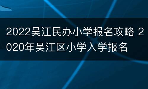 2022吴江民办小学报名攻略 2020年吴江区小学入学报名
