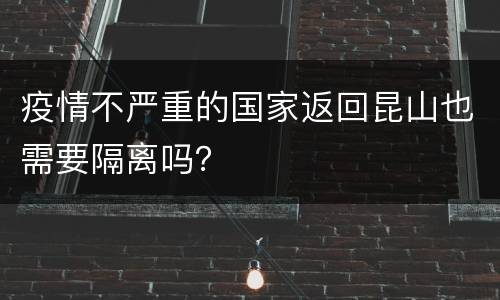 疫情不严重的国家返回昆山也需要隔离吗？