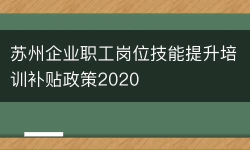 苏州企业职工岗位技能提升培训补贴政策2020