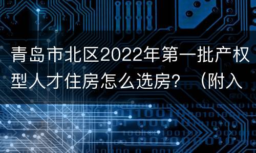 青岛市北区2022年第一批产权型人才住房怎么选房？（附入口）