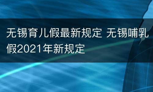 无锡育儿假最新规定 无锡哺乳假2021年新规定