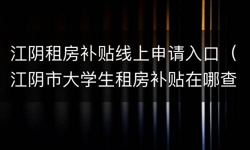 江阴租房补贴线上申请入口（江阴市大学生租房补贴在哪查）
