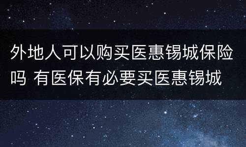 外地人可以购买医惠锡城保险吗 有医保有必要买医惠锡城