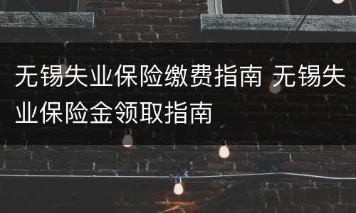 无锡失业保险缴费指南 无锡失业保险金领取指南