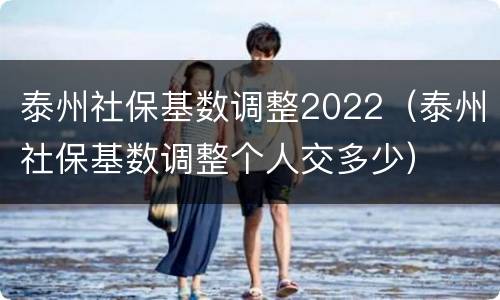 泰州社保基数调整2022（泰州社保基数调整个人交多少）