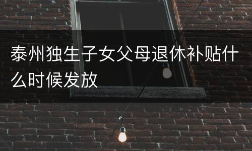 泰州独生子女父母退休补贴什么时候发放