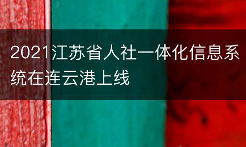 2021江苏省人社一体化信息系统在连云港上线