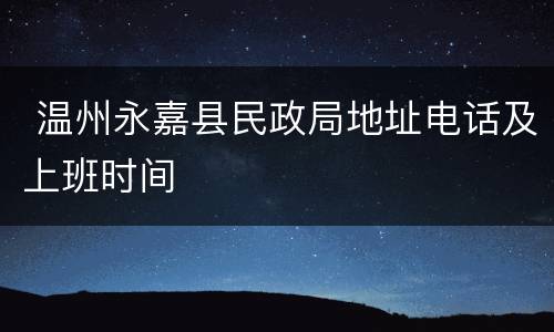  温州永嘉县民政局地址电话及上班时间