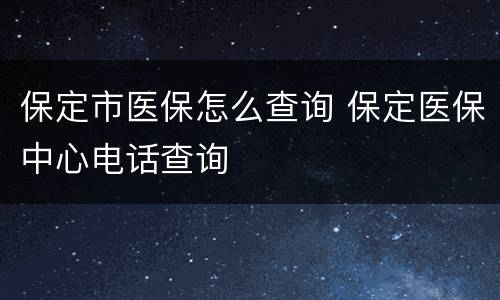 保定市医保怎么查询 保定医保中心电话查询