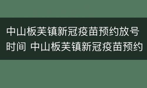 中山板芙镇新冠疫苗预约放号时间 中山板芙镇新冠疫苗预约放号时间