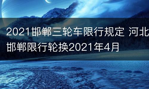 2021邯郸三轮车限行规定 河北邯郸限行轮换2021年4月
