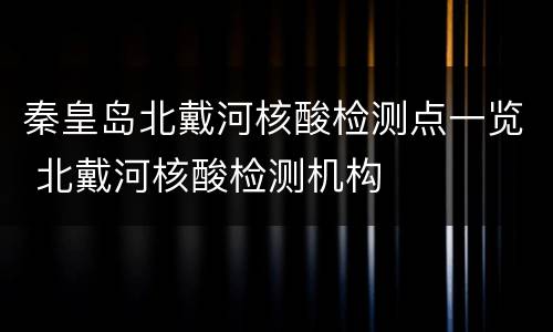 秦皇岛北戴河核酸检测点一览 北戴河核酸检测机构
