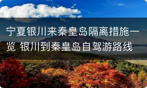 宁夏银川来秦皇岛隔离措施一览 银川到秦皇岛自驾游路线