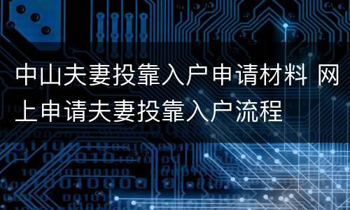 中山夫妻投靠入户申请材料 网上申请夫妻投靠入户流程