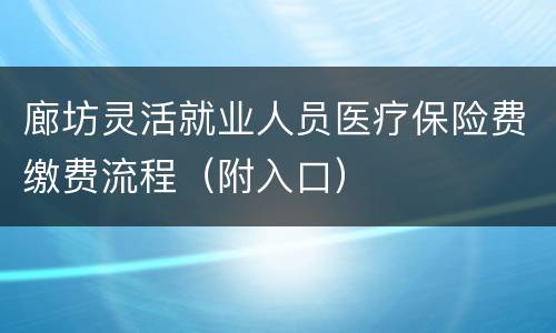 廊坊灵活就业人员医疗保险费缴费流程（附入口）