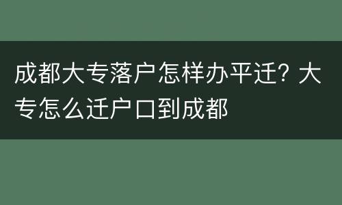 成都大专落户怎样办平迁? 大专怎么迁户口到成都