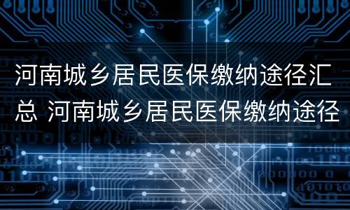 河南城乡居民医保缴纳途径汇总 河南城乡居民医保缴纳途径汇总查询