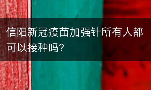 信阳新冠疫苗加强针所有人都可以接种吗？