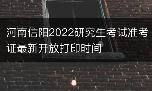 河南信阳2022研究生考试准考证最新开放打印时间
