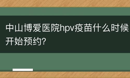 中山博爱医院hpv疫苗什么时候开始预约？