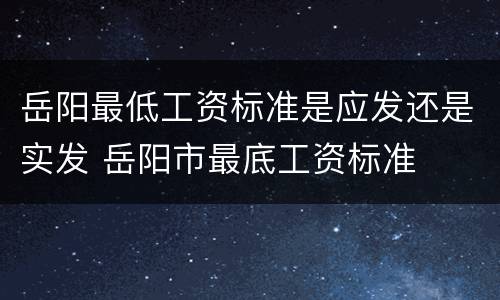 岳阳最低工资标准是应发还是实发 岳阳市最底工资标准
