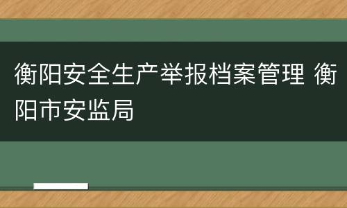 衡阳安全生产举报档案管理 衡阳市安监局