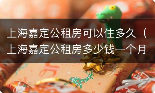 上海嘉定公租房可以住多久（上海嘉定公租房多少钱一个月）