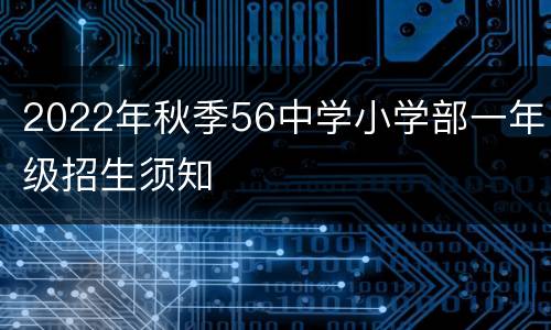 2022年秋季56中学小学部一年级招生须知