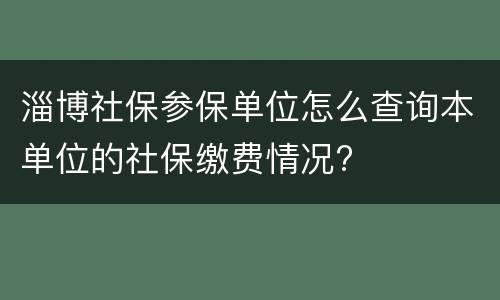 淄博社保参保单位怎么查询本单位的社保缴费情况?