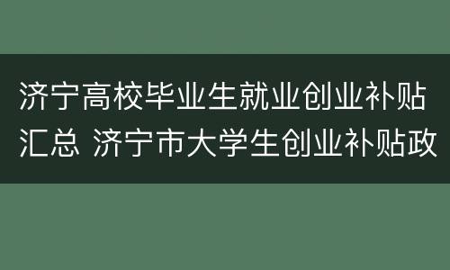 济宁高校毕业生就业创业补贴汇总 济宁市大学生创业补贴政策