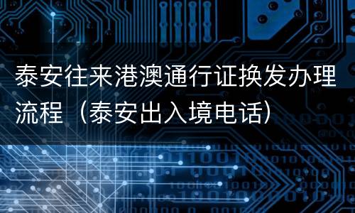 泰安往来港澳通行证换发办理流程（泰安出入境电话）