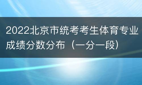 2022北京市统考考生体育专业成绩分数分布（一分一段）