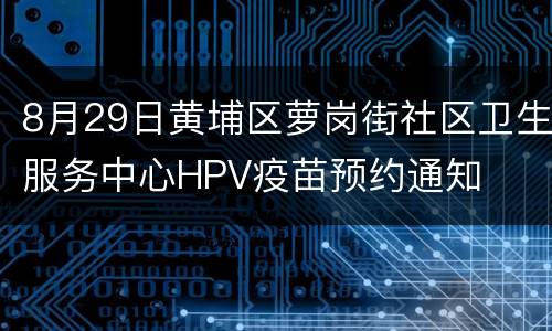 8月29日黄埔区萝岗街社区卫生服务中心HPV疫苗预约通知