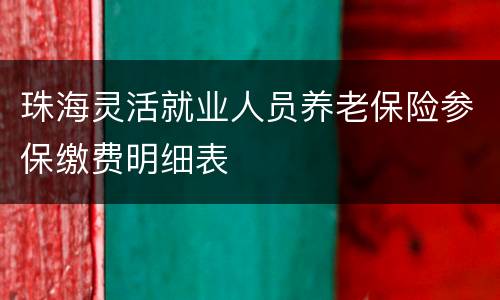 珠海灵活就业人员养老保险参保缴费明细表