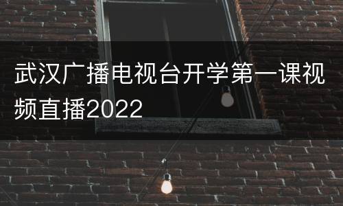 武汉广播电视台开学第一课视频直播2022