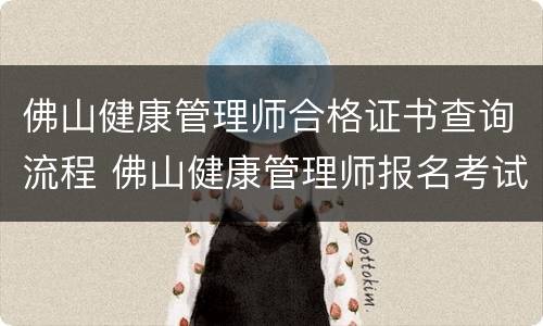 佛山健康管理师合格证书查询流程 佛山健康管理师报名考试网