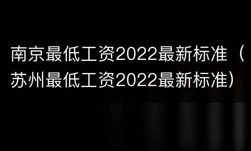南京最低工资2022最新标准（苏州最低工资2022最新标准）