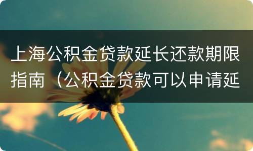 上海公积金贷款延长还款期限指南（公积金贷款可以申请延长还款年限吗）