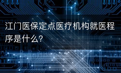 江门医保定点医疗机构就医程序是什么？