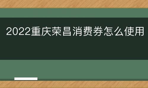2022重庆荣昌消费券怎么使用