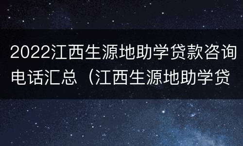 2022江西生源地助学贷款咨询电话汇总（江西生源地助学贷款管理系统）