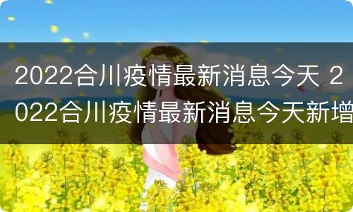 2022合川疫情最新消息今天 2022合川疫情最新消息今天新增病例