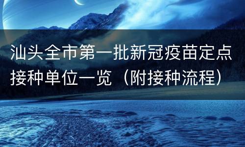 汕头全市第一批新冠疫苗定点接种单位一览（附接种流程）