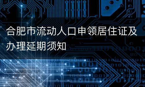 合肥市流动人口申领居住证及办理延期须知