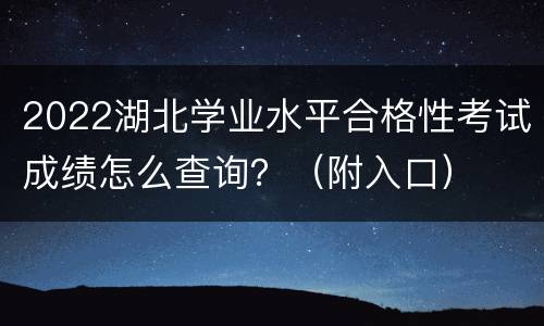 2022湖北学业水平合格性考试成绩怎么查询？（附入口）
