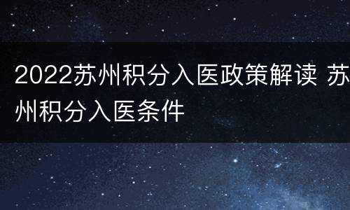 2022苏州积分入医政策解读 苏州积分入医条件
