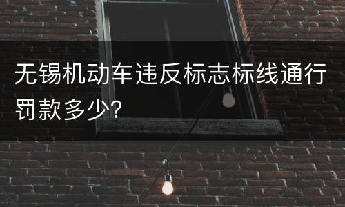 无锡机动车违反标志标线通行罚款多少？