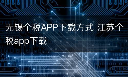 无锡个税APP下载方式 江苏个税app下载